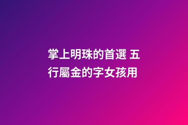 掌上明珠的首選 五行屬金的字女孩用